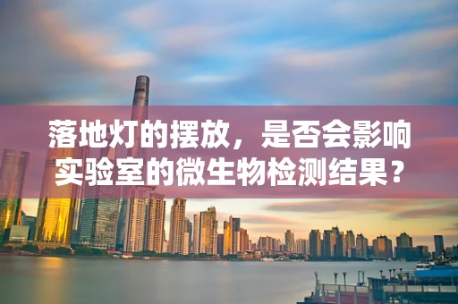 落地灯的摆放，是否会影响实验室的微生物检测结果？