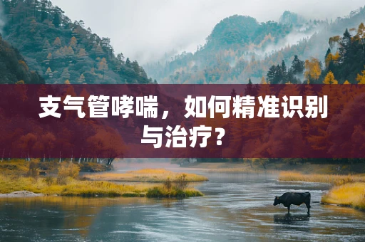 支气管哮喘，如何精准识别与治疗？