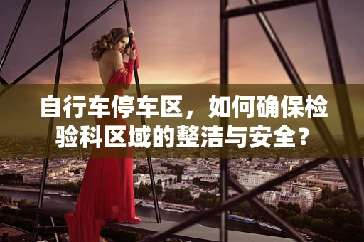 自行车停车区，如何确保检验科区域的整洁与安全？