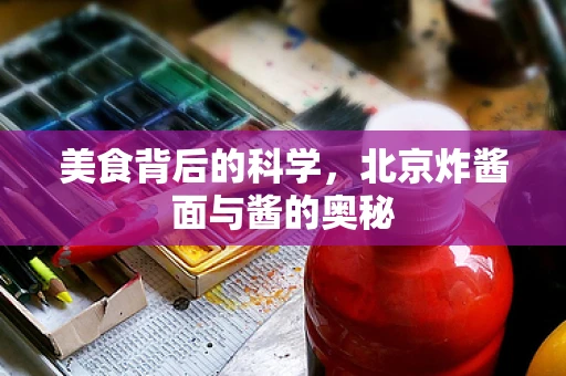 美食背后的科学，北京炸酱面与酱的奥秘