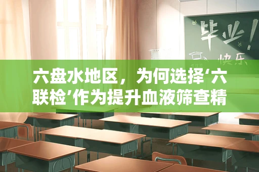 六盘水地区，为何选择‘六联检’作为提升血液筛查精度的关键？