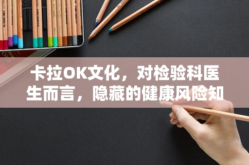 卡拉OK文化，对检验科医生而言，隐藏的健康风险知多少？
