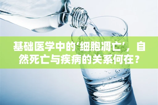 基础医学中的‘细胞凋亡’，自然死亡与疾病的关系何在？