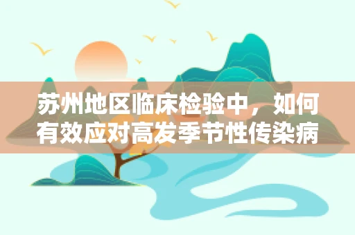 苏州地区临床检验中，如何有效应对高发季节性传染病？