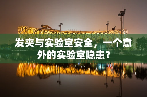 发夹与实验室安全，一个意外的实验室隐患？