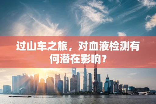 过山车之旅，对血液检测有何潜在影响？