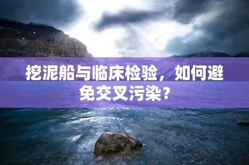 挖泥船与临床检验，如何避免交叉污染？