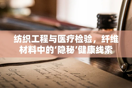 纺织工程与医疗检验，纤维材料中的‘隐秘’健康线索