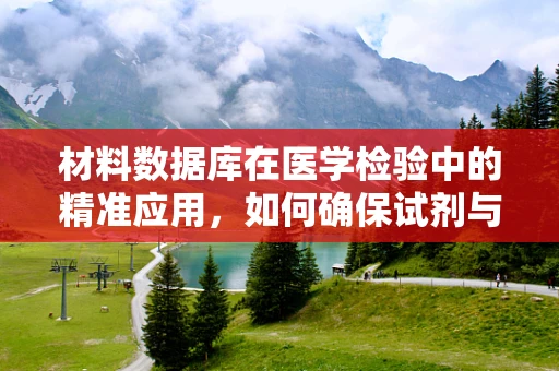 材料数据库在医学检验中的精准应用，如何确保试剂与设备兼容性？