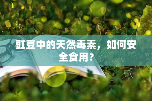 豇豆中的天然毒素，如何安全食用？