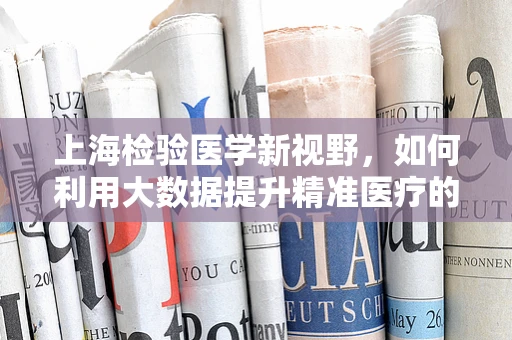 上海检验医学新视野，如何利用大数据提升精准医疗的智慧之问？