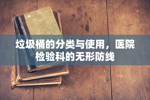 垃圾桶的分类与使用，医院检验科的无形防线