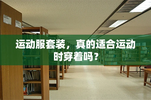 运动服套装，真的适合运动时穿着吗？