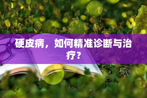 硬皮病，如何精准诊断与治疗？
