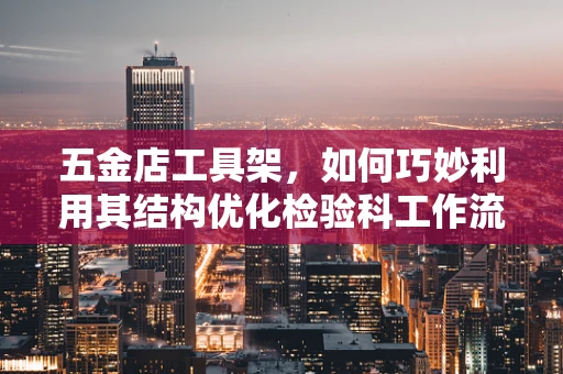 五金店工具架，如何巧妙利用其结构优化检验科工作流程？