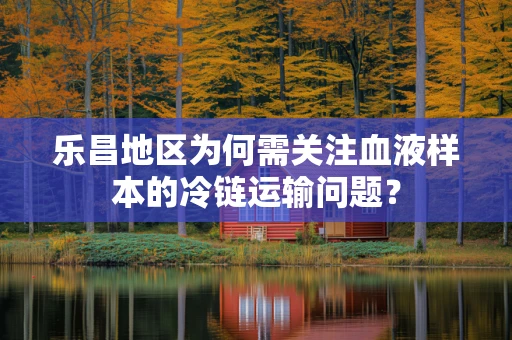 乐昌地区为何需关注血液样本的冷链运输问题？