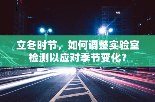 立冬时节，如何调整实验室检测以应对季节变化？