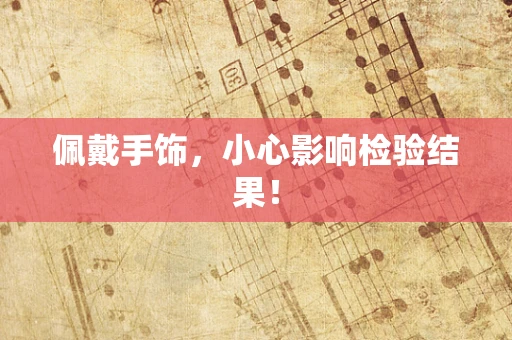 佩戴手饰，小心影响检验结果！