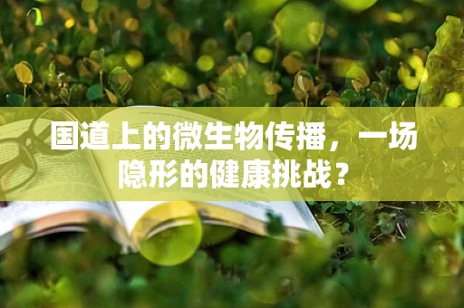 国道上的微生物传播，一场隐形的健康挑战？