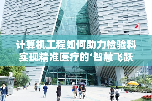 计算机工程如何助力检验科实现精准医疗的‘智慧飞跃’？