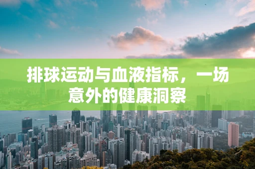 排球运动与血液指标，一场意外的健康洞察
