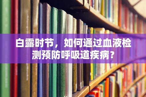 白露时节，如何通过血液检测预防呼吸道疾病？