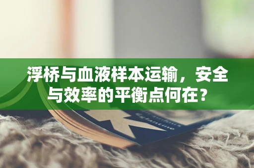 浮桥与血液样本运输，安全与效率的平衡点何在？