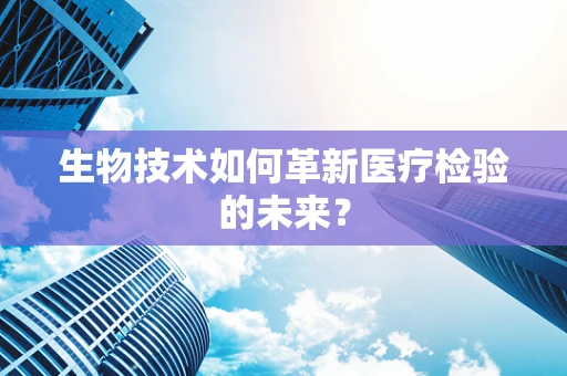 生物技术如何革新医疗检验的未来？
