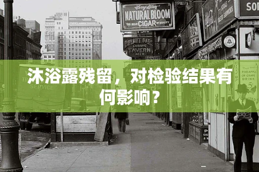 沐浴露残留，对检验结果有何影响？