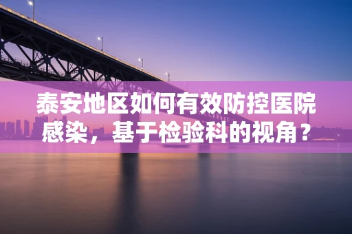 泰安地区如何有效防控医院感染，基于检验科的视角？