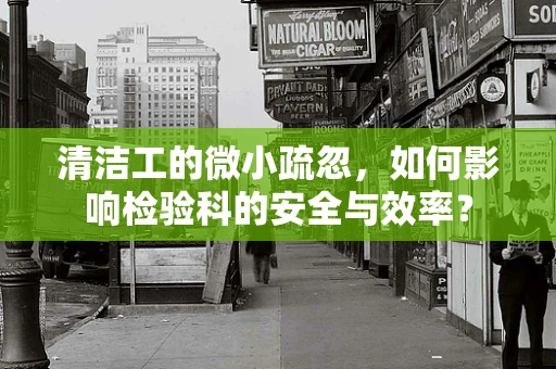 清洁工的微小疏忽，如何影响检验科的安全与效率？