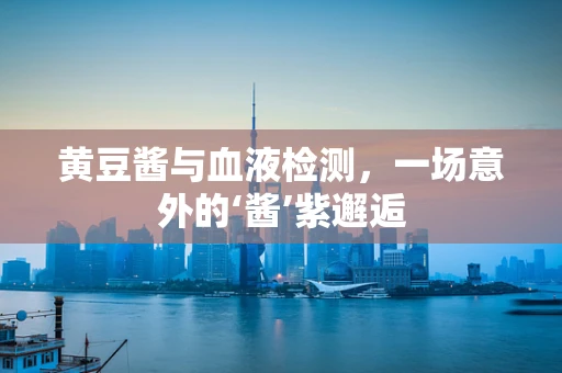黄豆酱与血液检测，一场意外的‘酱’紫邂逅