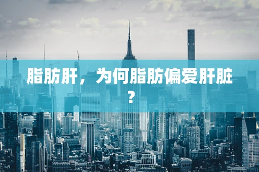 脂肪肝，为何脂肪偏爱肝脏？
