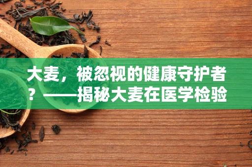 大麦，被忽视的健康守护者？——揭秘大麦在医学检验中的潜在价值