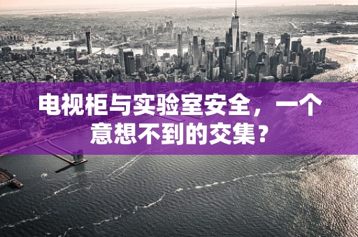 电视柜与实验室安全，一个意想不到的交集？
