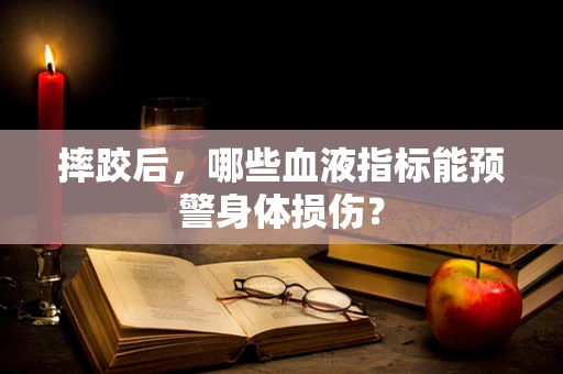 摔跤后，哪些血液指标能预警身体损伤？