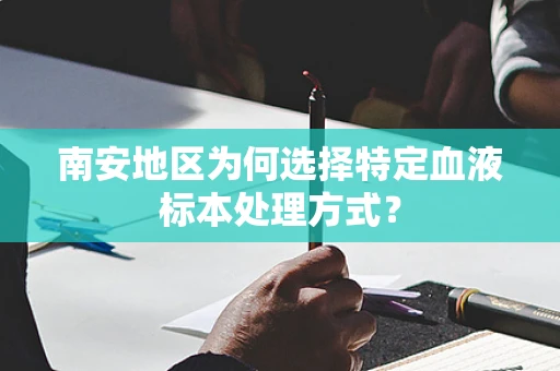 南安地区为何选择特定血液标本处理方式？