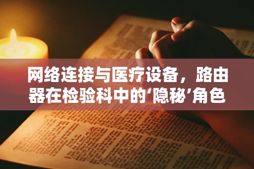 网络连接与医疗设备，路由器在检验科中的‘隐秘’角色？