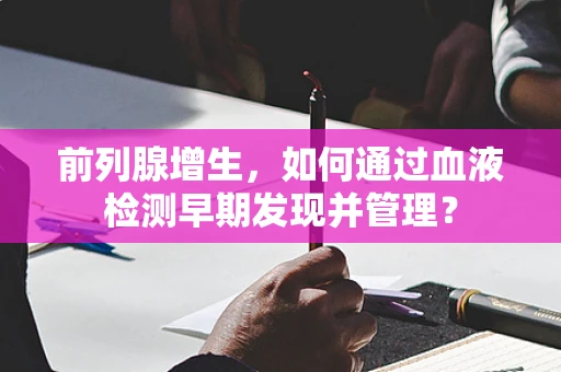 前列腺增生，如何通过血液检测早期发现并管理？