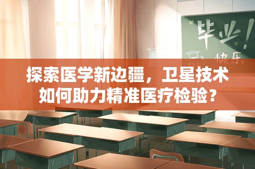 探索医学新边疆，卫星技术如何助力精准医疗检验？