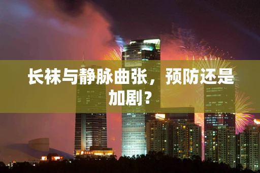 长袜与静脉曲张，预防还是加剧？