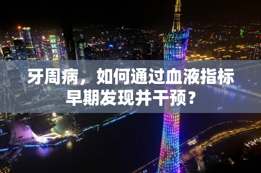 牙周病，如何通过血液指标早期发现并干预？