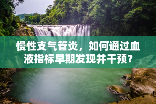 慢性支气管炎，如何通过血液指标早期发现并干预？
