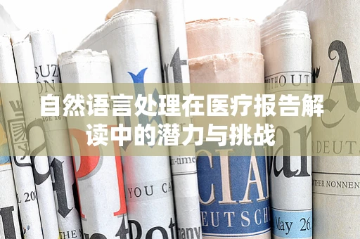 自然语言处理在医疗报告解读中的潜力与挑战