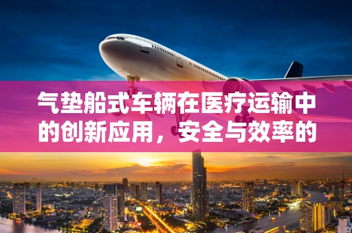 气垫船式车辆在医疗运输中的创新应用，安全与效率的双重挑战？