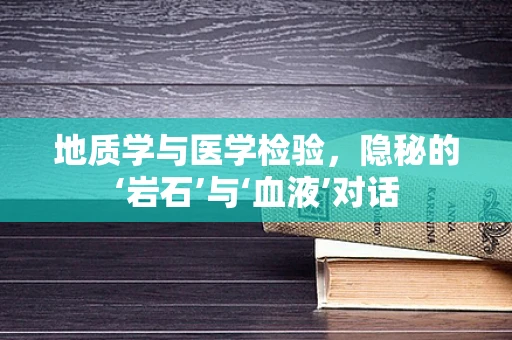 地质学与医学检验，隐秘的‘岩石’与‘血液’对话