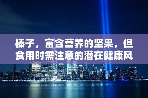 榛子，富含营养的坚果，但食用时需注意的潜在健康风险？