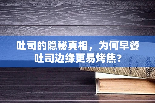 吐司的隐秘真相，为何早餐吐司边缘更易烤焦？