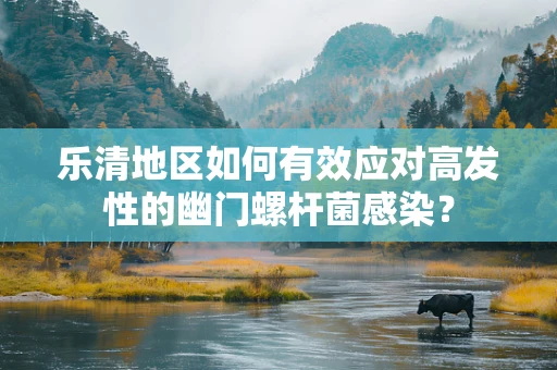 乐清地区如何有效应对高发性的幽门螺杆菌感染？