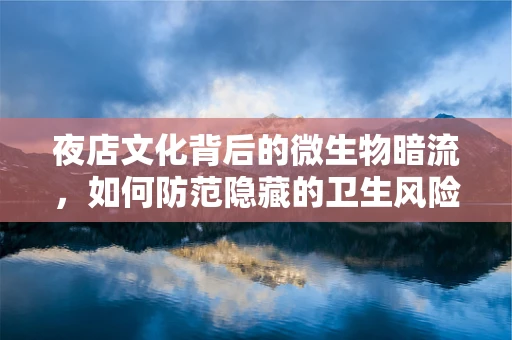夜店文化背后的微生物暗流，如何防范隐藏的卫生风险？